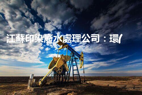 江蘇印染廢水處理公司：環(huán)保新時(shí)代的奧秘守護(hù)者？
